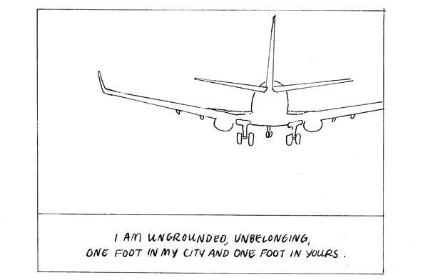 I am ungrounded, unbelonging, one foot in my city and one foot in yours.